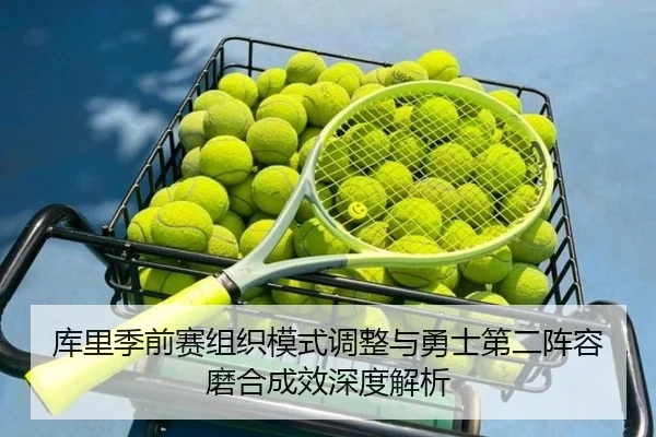 库里季前赛组织模式调整与勇士第二阵容磨合成效深度解析